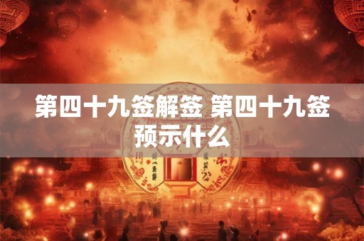 第四十九签解签 第四十九签预示什么