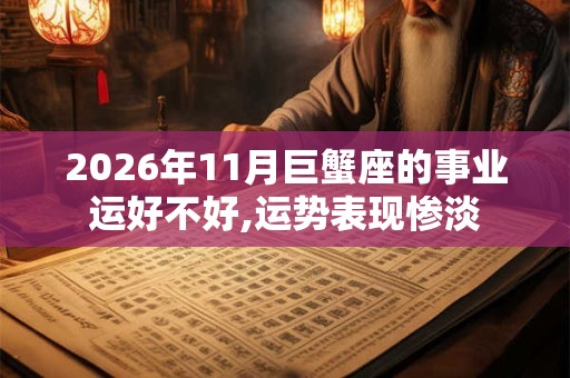 2026年11月巨蟹座的事业运好不好,运势表现惨淡 2026年11月巨蟹座的事业运好不好,运势表现惨淡