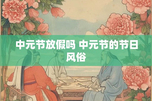 中元节放假吗 中元节的节日风俗