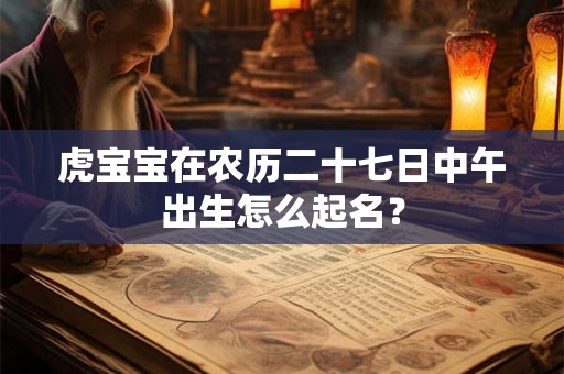 虎宝宝在农历二十七日中午出生怎么起名？