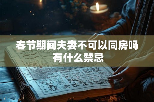 春节期间夫妻不可以同房吗 有什么禁忌 春节期间夫妻不可以同房吗 有什么禁忌
