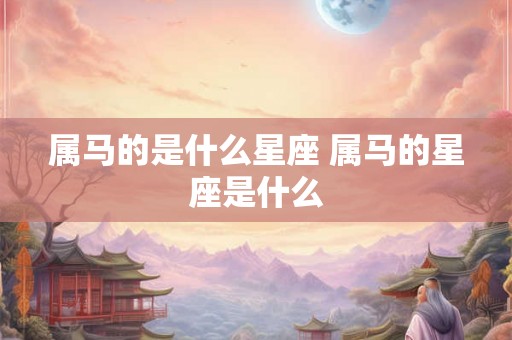 属马的是什么星座 属马的星座是什么