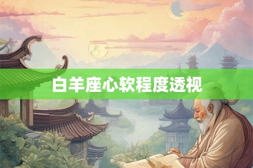白羊座心软程度透视 白羊座心软程度透视