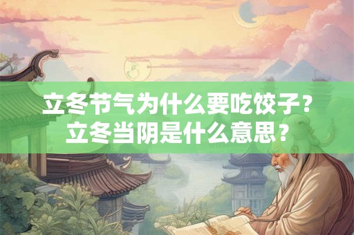 立冬节气为什么要吃饺子?立冬当阴是什么意思? 立冬节气为什么要吃饺子?立冬当阴是什么意思?
