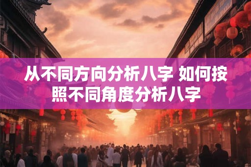 从不同方向分析八字 如何按照不同角度分析八字