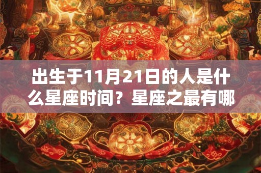 出生于11月21日的人是什么星座时间？星座之最有哪些？
