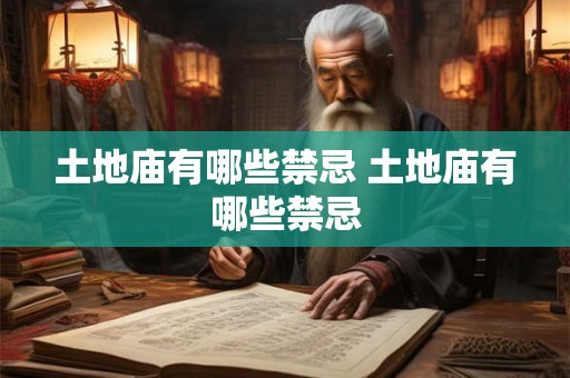 土地庙有哪些禁忌 土地庙有哪些禁忌 土地庙有哪些禁忌 土地庙有哪些禁忌