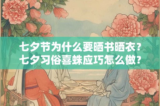 七夕节为什么要晒书晒衣?七夕习俗喜蛛应巧怎么做? 七夕节为什么要晒书晒衣?七夕习俗喜蛛应巧怎么做?