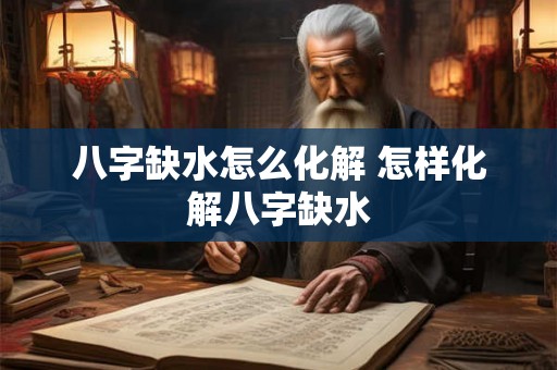 八字缺水怎么化解 怎样化解八字缺水