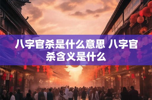 八字官杀是什么意思 八字官杀含义是什么