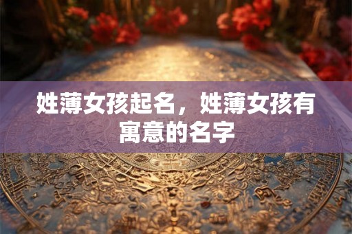 姓薄女孩起名，姓薄女孩有寓意的名字