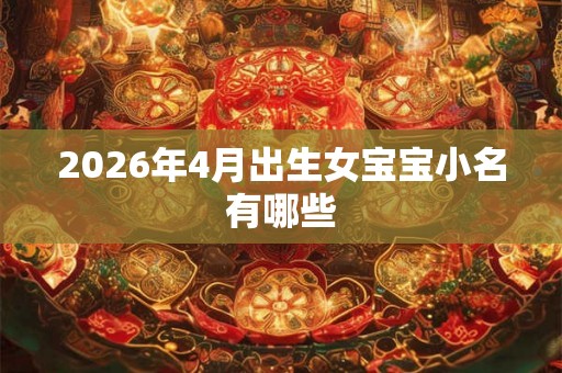 2026年4月出生女宝宝小名有哪些