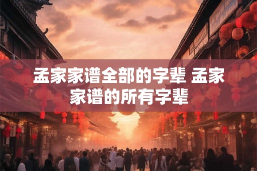 孟家家谱全部的字辈 孟家家谱的所有字辈