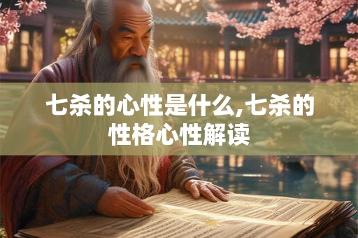 七杀的心性是什么,七杀的性格心性解读