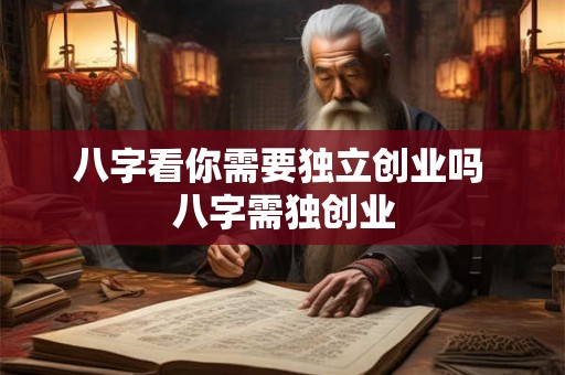 八字看你需要独立创业吗 八字需独创业