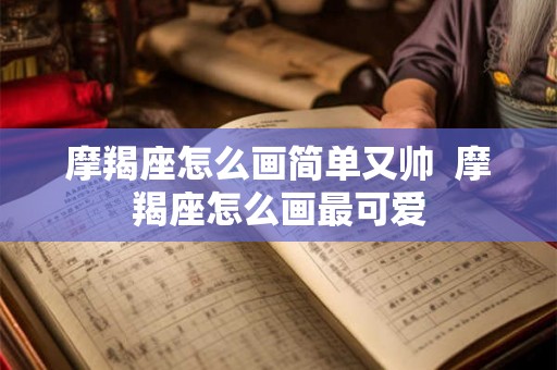 摩羯座怎么画简单又帅 摩羯座怎么画最可爱 摩羯座怎么画简单又帅 摩羯座怎么画最可爱