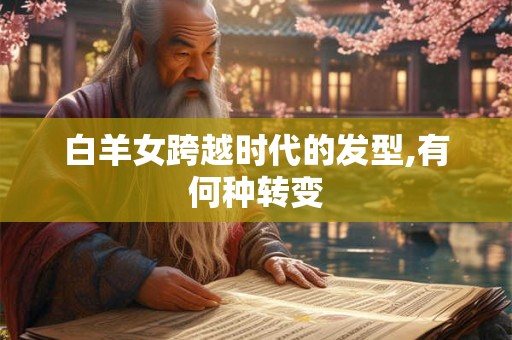 白羊女跨越时代的发型,有何种转变