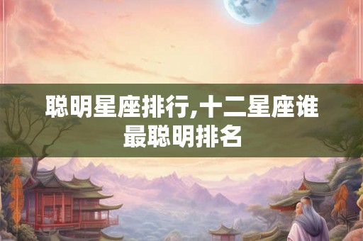 聪明星座排行,十二星座谁最聪明排名