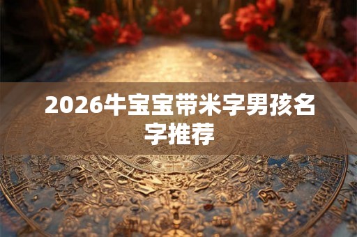 2026牛宝宝带米字男孩名字推荐