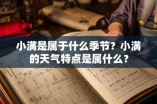 小满是属于什么季节？小满的天气特点是属什么？