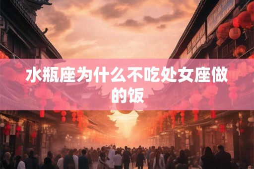 水瓶座为什么不吃处女座做的饭