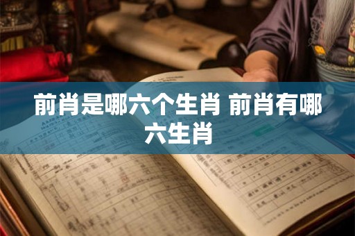前肖是哪六个生肖 前肖有哪六生肖