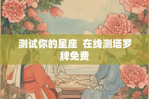 测试你的星座  在线测塔罗牌免费