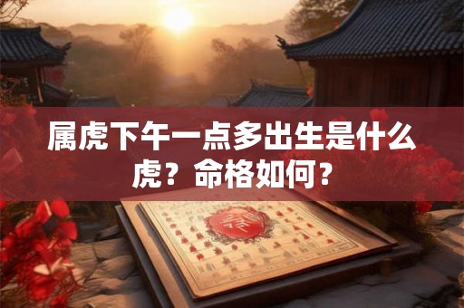 属虎下午一点多出生是什么虎？命格如何？