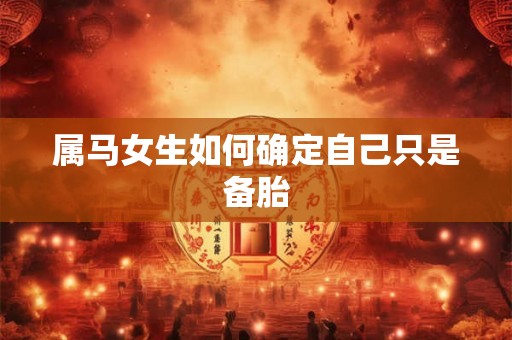 属马女生如何确定自己只是备胎 属马女生如何确定自己只是备胎