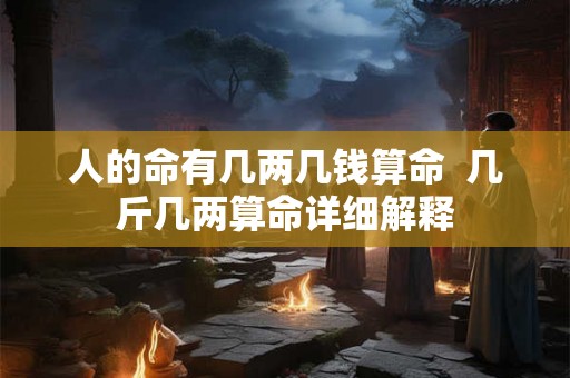 人的命有几两几钱算命  几斤几两算命详细解释