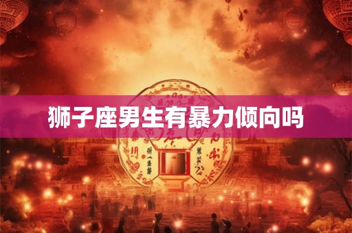 狮子座男生有暴力倾向吗
