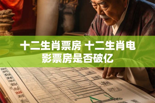 十二生肖票房 十二生肖电影票房是否破亿