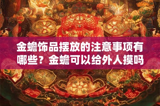 金蟾饰品摆放的注意事项有哪些？金蟾可以给外人摸吗？