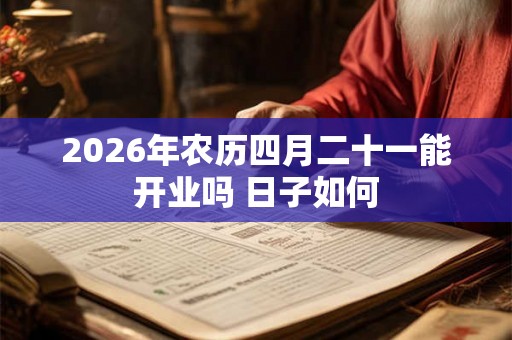 2026年农历四月二十一能开业吗 日子如何