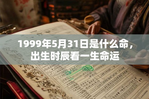 1999年5月31日是什么命，出生时辰看一生命运