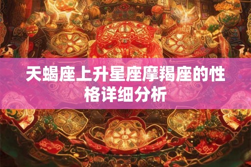天蝎座上升星座摩羯座的性格详细分析