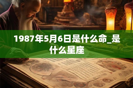 1987年5月6日是什么命_是什么星座