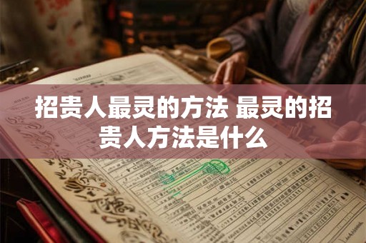 招贵人最灵的方法 最灵的招贵人方法是什么