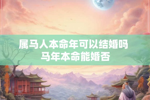 属马人本命年可以结婚吗 马年本命能婚否