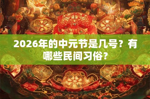 2026年的中元节是几号？有哪些民间习俗？