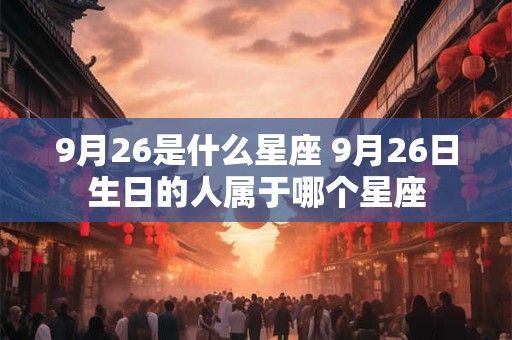 9月26是什么星座 9月26日生日的人属于哪个星座