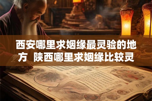 西安哪里求姻缘最灵验的地方  陕西哪里求姻缘比较灵