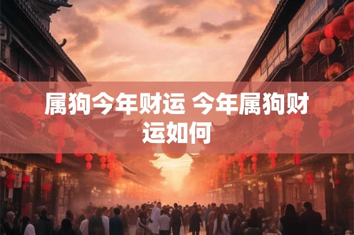 属狗今年财运 今年属狗财运如何