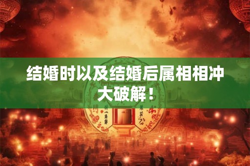 结婚时以及结婚后属相相冲大破解！