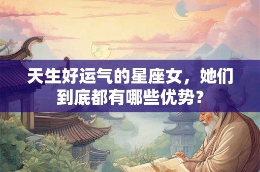 天生好运气的星座女，她们到底都有哪些优势？