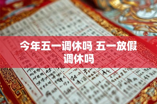 今年五一调休吗 五一放假调休吗