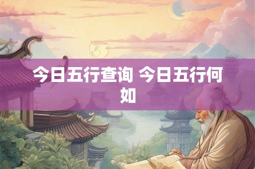 今日五行查询 今日五行何如