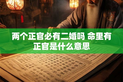 两个正官必有二婚吗 命里有正官是什么意思