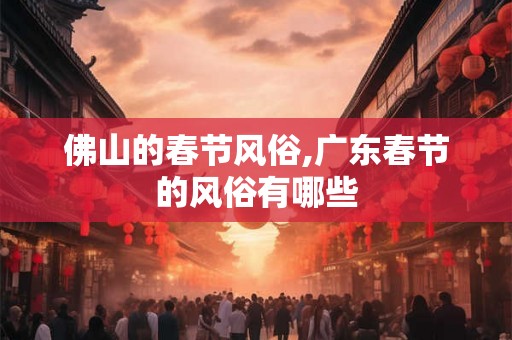 佛山的春节风俗,广东春节的风俗有哪些