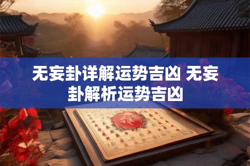 无妄卦详解运势吉凶 无妄卦解析运势吉凶